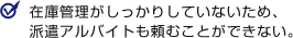 在庫管理がしっかりしていないため、派遣アルバイトも頼むことが出来ない。